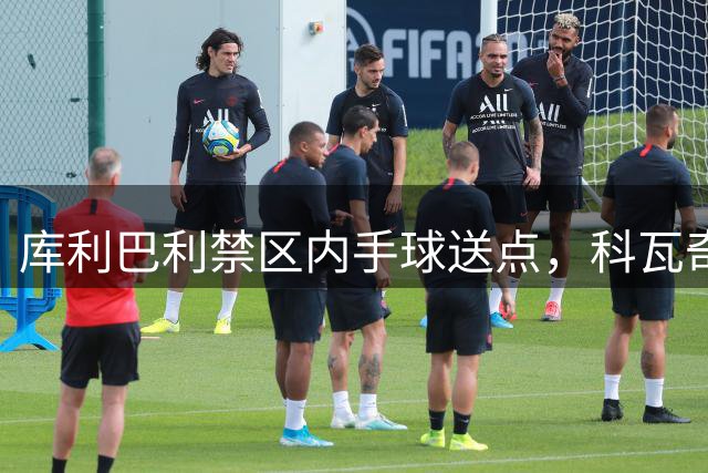 库利巴利禁区内手球送点，科瓦奇执法再现争议